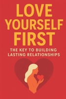 Love Yourself First: The Key to Building Lasting Relationships, A Practical Guide to Self-Worth, Healthy Boundaries: Build Confidence, Strengthen Your Inner Core, and Attract the Love You Deserve B0G5MQ5P64 Book Cover