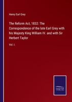 The Reform Act, 1832: The Correspondence of the late Earl Grey with his Majesty King William IV. and with Sir Herbert Taylor: Vol. I. null Book Cover