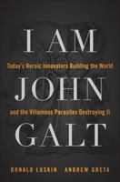 I Am John Galt: Today's Heroic Innovators Building the World and the Villainous Parasites Destroying It 1118013786 Book Cover