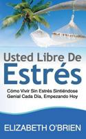 Usted Libre De Estrs: Cmo Vivir Sin Estrs Sintindose Genial Cada Da, Empezando Hoy 1496158067 Book Cover
