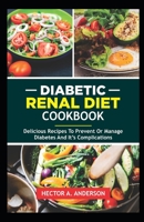 Diabetic Renal Diet Cookbook: Delicious Recipes to prevent or manage diabetes and its complications B0CD15SBRB Book Cover