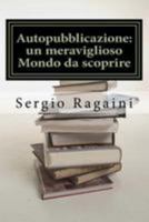 Autopubblicazione: Un Meraviglioso Mondo Da Scoprire: Guida -Esperienziale- Al Mondo Dell'autopubblicazione 1544710690 Book Cover