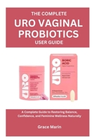 The Complete Uro Vaginal Probiotics User Guide: A Complete Guide to Restoring Balance, Confidence, and Feminine Wellness Naturally B0FZ6BJLRY Book Cover