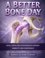 A Better Bone Day: Small Steps for Osteoporosis Support, Mobility, and Confidence B0GWXJ6QBW Book Cover