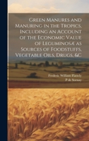Green Manures and Manuring in the Tropics, Including an Account of the Economic Value of Leguminosæ as Sources of Foodstuffs, Vegetable Oils, Drugs, &c 102077584X Book Cover