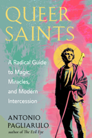 Queer Saints: A Radical Guide to Magic, Miracles, and Modern Intercession 1578639077 Book Cover