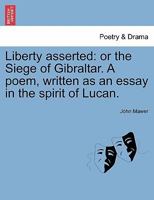 Liberty Asserted Or The Siege Of Gibraltar: A Poem 1241044589 Book Cover
