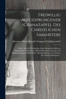 Freiwillig Aufgesprungener Granatapfel Des Christlichen Samariters: Oder, Die Aus Wohlwollen Zum Nächsten Eröffneten Geheimnisse Vieler Vortrefflicher 1017124302 Book Cover