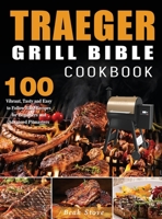 Traeger Grill Bible Cookbook: 100 Vibrant, Tasty and Easy to Follow BBQ Recipes for Beginners and Advanced Pitmasters 1804141518 Book Cover