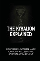 The Kybalion Explained: How To Use Law To Enhance Your Own Wellbeing And Spiritual Advancement: Esoteric Nature Meaning B0991LHRBQ Book Cover