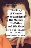 The Story of Vicente, Who Murdered His Mother, His Father, and His Sister: Life and Death in Juárez 1784781053 Book Cover