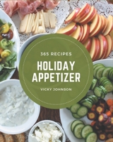 365 Holiday Appetizer Recipes: A Must-have Holiday Appetizer Cookbook for Everyone B08GLP3ZDW Book Cover