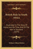 British Rule In South Africa: Illustrated In The Story Of Kama And His Tribe, And Of The War In Zululand 124144479X Book Cover