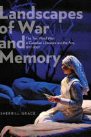 Landscapes of War and Memory: The Two World Wars in Canadian Literature and the Arts, 1977 to 2007 1772120006 Book Cover