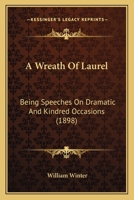 A Wreath of Laurel, Being Speeches on Dramatic and Kindred Occasions by William Winter 0548673519 Book Cover