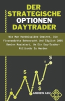 Der Strategische Optionen Daytrader: wie man Handelspläne Gewinnt, die Finanzmärkte Beherrscht und Täglich 200% Gewinn Maximiert, um ein Day-trader-Mi B0CVR7CK76 Book Cover