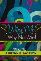 Why Me? Why Not Me! A Journey Into the Heart And Mind Of A Teenager With A Terminal Illness 1365448436 Book Cover