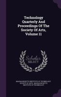 Technology Quarterly And Proceedings Of The Society Of Arts, Volume 11... 1346966281 Book Cover