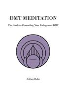 Dmt Meditation: The Guide to Channeling Your Endogenous Dmt 1544711166 Book Cover