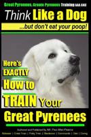 Great Pyrenees Dog Training | Think Like a Dog - But Don't Eat Your Poop!: 'Paws On ~ Paws Off' - Great Pyrenees - Breed Expert Dog Training 1499603665 Book Cover