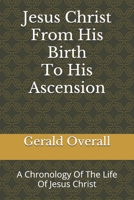 Jesus Christ From His Birth To His Ascension: A Chronology Of The Life Of Jesus Christ B087677VF4 Book Cover