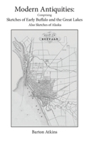 Modern Antiquities: Comprising Sketches of Early Buffalo and the Great Lakes - Also Sketches of Alaska 0997127678 Book Cover