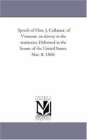 Speech of Hon. J. Collamer, of Vermont, on slavery in the territories. Delivered in the Senate of the United States, Mar. 8, 1860. 127563611X Book Cover