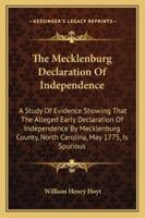 The Mecklenburg Declaration of Independence; A Study of Evidence Showing That the Alleged Early Declaration of Independence by Mecklenburg County, North Carolina, on May 20th, 1775, Is Spurious 1145177565 Book Cover