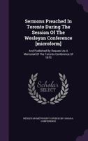 Sermons Preached in Toronto During the Session of the Wesleyan Conference and Published by Request, as a Memorial of the Toronto Conference of 1870 1359116885 Book Cover