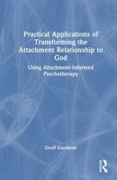 Practical Applications of Transforming the Attachment Relationship to God: Using Attachment-Informed Psychotherapy 1032944102 Book Cover