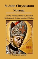 St John Chrysostom Novena: A 9-Day Journey of Prayer, Powerful Reflections & Golden-Mouthed Wisdom (CATHOLIC NOVENA PRAYER BOOKS) B0FFHCJDX6 Book Cover