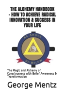 THE ALCHEMY HANDBOOK – HOW TO ACHIEVE RADICAL INNOVATION & SUCCESS IN YOUR LIFE: The Magic and Alchemy of Consciousness with Belief Awareness & Transformation B08GPKFKNW Book Cover