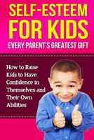 Self-Esteem For Kids: How To Raise Kids To Have Confidence In Themselves And Their Own Abilities 1500845639 Book Cover
