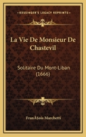 La Vie De Monsieur De Chastevil: Solitaire Du Mont-Liban (1666) 1166617165 Book Cover