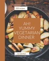 Ah! 350 Yummy Vegetarian Dinner Recipes: The Best Yummy Vegetarian Dinner Cookbook on Earth B08PJWKSGV Book Cover