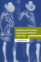 Kingship and Favoritism in the Spain of Philip III, 1598-1621 052102532X Book Cover