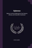 Ephesus: Being a Lecture Delivered at the Smyrna Literary and Scientific 1378571339 Book Cover