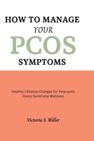 How to Manage Your PCOS Symptoms: Healthy Lifestyle Changes for Polycystic Ovary Syndrome Wellness B0CVVM2FYZ Book Cover