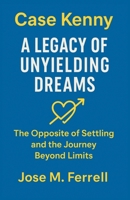 Case Kenny - A Legacy of Unyielding Dreams – The Opposite of Settling and the Journey Beyond Limits B0FLWYY6J9 Book Cover