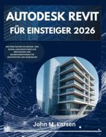 AUTODESK REVIT FÜR EINSTEIGER 2026: EIN PRAKTISCHER 3D-DESIGN- UND MODELLIERUNGSFÜHRER ZUR MEISTERUNG VON BAUINFORMATIONEN FÜR ARCHITEKTEN UND INGENIEURE B0G498MC94 Book Cover