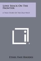 Lone Shack on the Frontier: A True Story of the Old West 1258495767 Book Cover