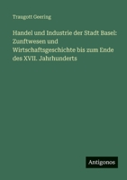 Handel und Industrie der Stadt Basel: Zunftwesen und Wirtschaftsgeschichte bis zum Ende des XVII. Jahrhunderts (German Edition) 3563992754 Book Cover
