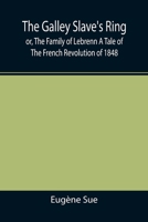 The Galley Slave's Ring; or, The Family of Lebrenn A Tale of The French Revolution of 1848 1512240680 Book Cover