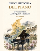 Breve historia del piano en Colombia, Antioquia y Medellín (Spanish Edition) B0HBR84X6C Book Cover