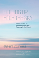 Holding Up Half the Sky: A Biblical Case for Women Leading and Teaching in the Church 1532686110 Book Cover