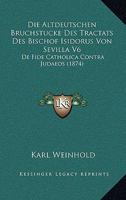 Die Altdeutschen Bruchstucke Des Tractats Des Bischof Isidorus Von Sevilla V6: De Fide Catholica Contra Judaeos (1874) 1120437873 Book Cover