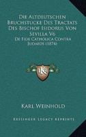 Die Altdeutschen Bruchstucke Des Tractats Des Bischof Isidorus Von Sevilla V6: De Fide Catholica Contra Judaeos (1874) 1166722473 Book Cover