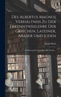 Des Albertus Magnus Verhältniss Zu Der Erkenntnisslehre Der Griechen, Lateiner, Araber Und Juden: Ein Beitrag Zur Geschichte Der Noetik ... 1016118929 Book Cover