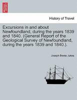 Excursions in and about Newfoundland, during the years 1839 and 1840. (General Report of the Geological Survey of Newfoundland, during the years 1839 and 1840.). 1240913427 Book Cover