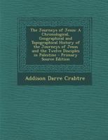 The Journeys of Jesus: A Chronological, Geographical and Topographical History of the Journeys of Jesus and the Twelve Disciples in Palestine 1015592775 Book Cover